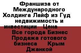 Франшиза от Международного Холдинга Лайф из Гуд - недвижимость и инвестиции › Цена ­ 82 000 - Все города Бизнес » Продажа готового бизнеса   . Крым,Джанкой